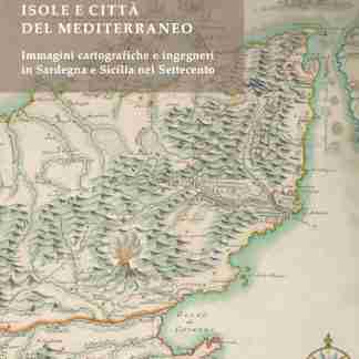 Isole e città del Mediterraneo. Immagini cartografiche e ingegneri in Sardegna e Sicilia nel Settecento