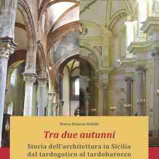 Tra due autunni. Storia dell’architettura in Sicilia dal tardogotico al tardobarocco (XV-XVIII secolo)